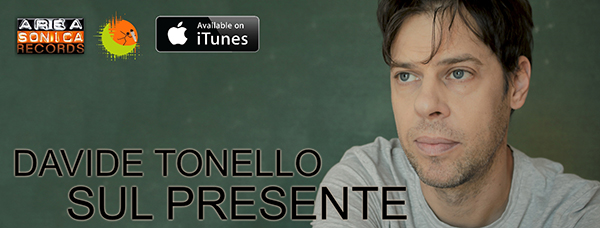 DAVIDE TONELLO: via al lancio dell’album “Sul Presente” il nuovo disco del cantautore veronese alla release ufficiale con Areasonica Records