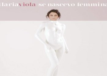 ILARIA VIOLA: Esce oggi , mercoledì 8 MAGGIO “SE NASCEVO FEMMINA” il singolo e video che anticipa il nuovo disco di inediti