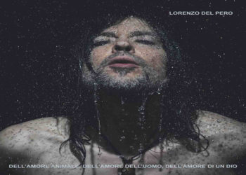 LORENZO DEL PERO: “Dell’amore animale, dell’amore dell’uomo, dell’amore di un Dio” Il nuovo album da oggi negli store digitali