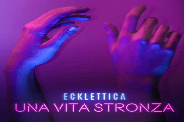 ECKLETTICA: Disponibile in digital download, sulle piattaforme di streaming e in rotazione radiofonica il nuovo singolo “UNA VITA STRONZA”