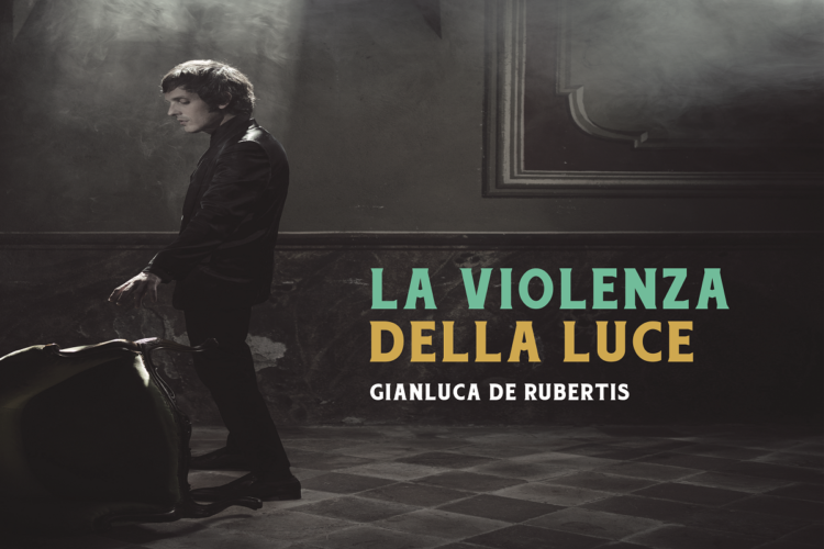 GIANLUCA DE RUBERTIS: Escono oggi il nuovo album “LA VIOLENZA DELLA LUCE” e il nuovo video “SOLO UNA BOCCA”