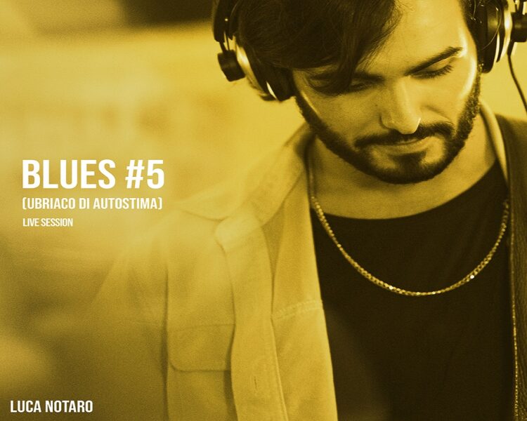 LUCA NOTARO: “Blues #5 (Ubriaco di Autostima)” il nuovo singolo del giovane bluesman partenopeo.